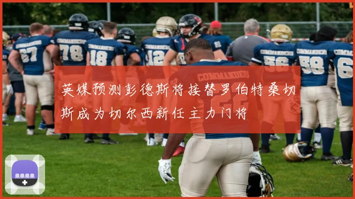 英媒预测彭德斯将接替罗伯特桑切斯成为切尔西新任主力门将