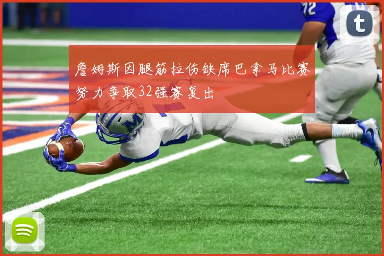 詹姆斯因腿筋拉伤缺席巴拿马比赛努力争取32强赛复出