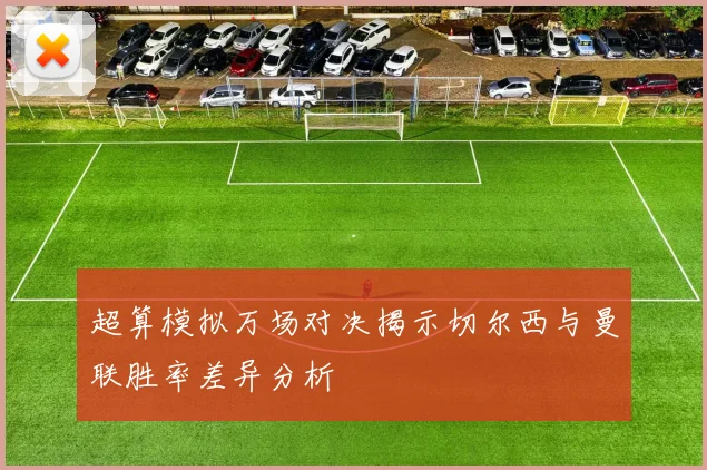 超算模拟万场对决揭示切尔西与曼联胜率差异分析