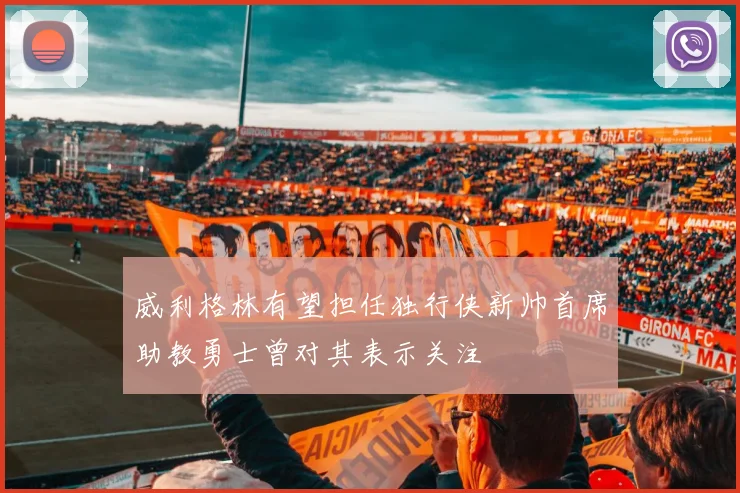 威利格林有望担任独行侠新帅首席助教勇士曾对其表示关注