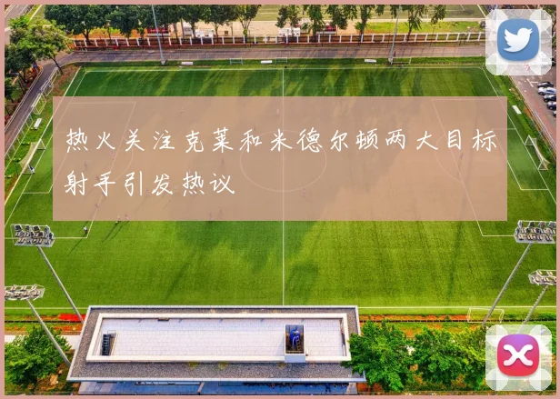 热火关注克莱和米德尔顿两大目标射手引发热议