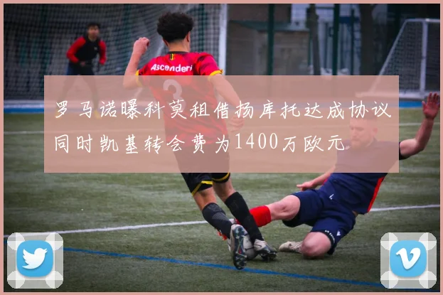 罗马诺曝科莫租借扬库托达成协议同时凯基转会费为1400万欧元