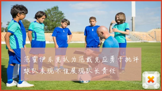 范霍伊东克认为范戴克应勇于批评球队表现不佳展现队长责任