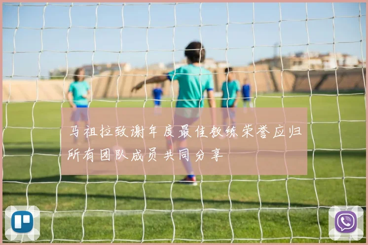 马祖拉致谢年度最佳教练荣誉应归所有团队成员共同分享