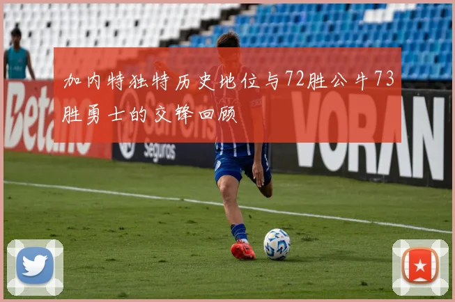 加内特独特历史地位与72胜公牛73胜勇士的交锋回顾