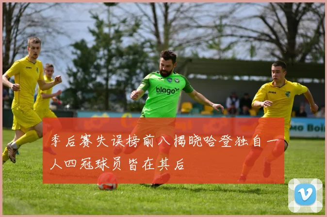 季后赛失误榜前八揭晓哈登独自一人四冠球员皆在其后