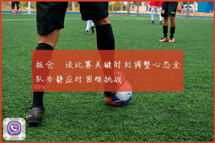 板仓滉谈比赛关键时刻调整心态全队冷静应对困难挑战